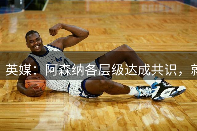 英媒：阿森纳各层级达成共识，就算夏窗不签前锋也要卖掉马丁内利